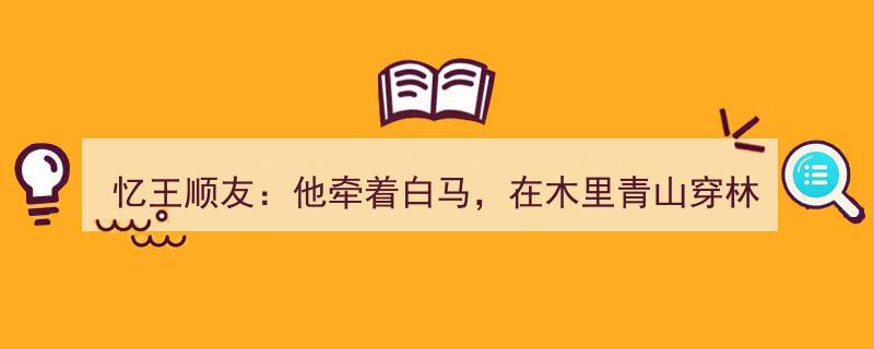 忆王顺友,白马踏歌行，木里青山中的传奇牧者"/