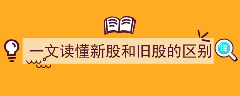 一文速览,新股与旧股的全面区别解析"/