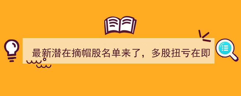 最新潜在摘帽股名单揭晓,多股扭亏在即，一股票业绩暴增7倍引关注"/
