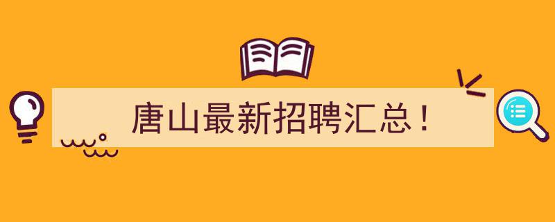 唐山最新招聘汇总！速览各大企业热门职位"/