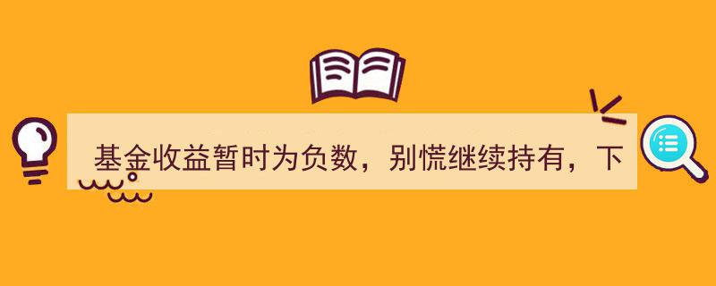 基金收益暂陷负区，稳住心态持续关注，下周走势预览揭秘"/
