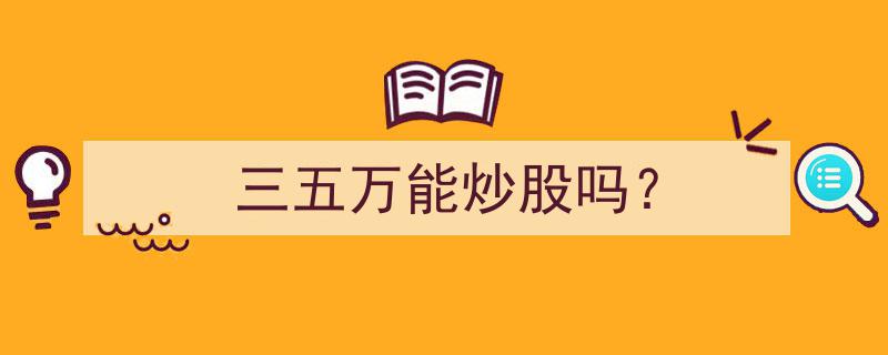 三五万资金能否在股市中炒股？揭秘入门级投资者攻略"/