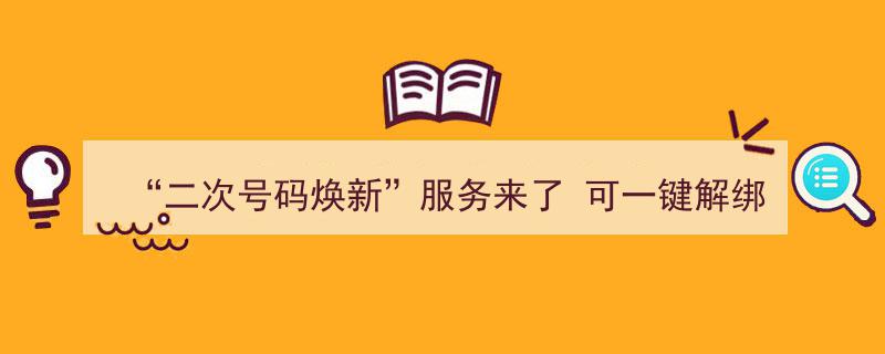 二次号码焕新服务全新上线,一键解绑，轻松摆脱历史网络账号束缚！"/