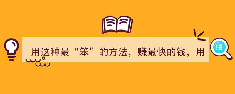 用这种最“笨”的方法，轻松赚最快的钱，确保用此法稳赚不赔"/