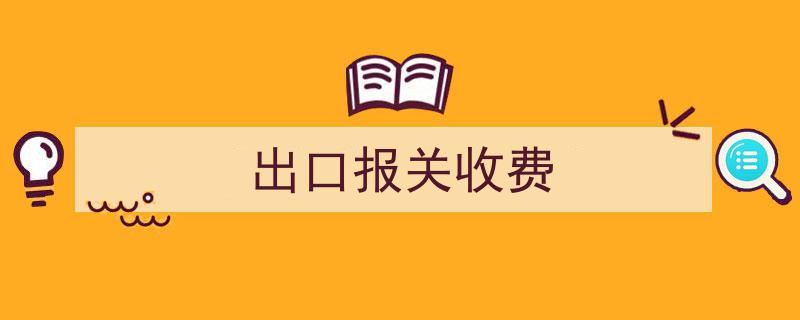 出口报关费用解析,全面了解出口报关收费标准与流程"/