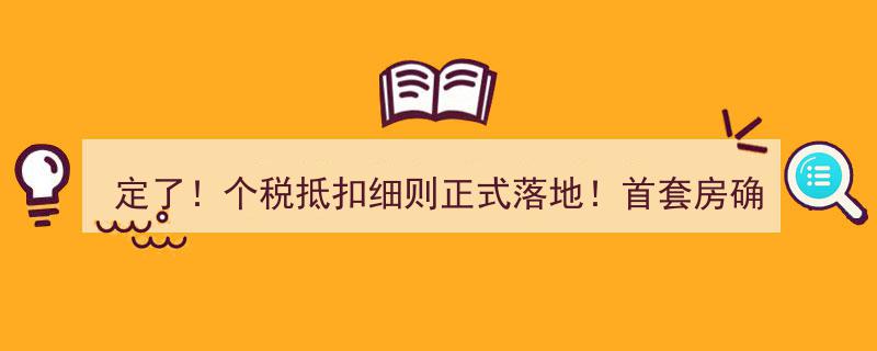 定了！个税抵扣细则正式落地,首套房“认贷”政策1月1日起实施，国务院最新公布！"/