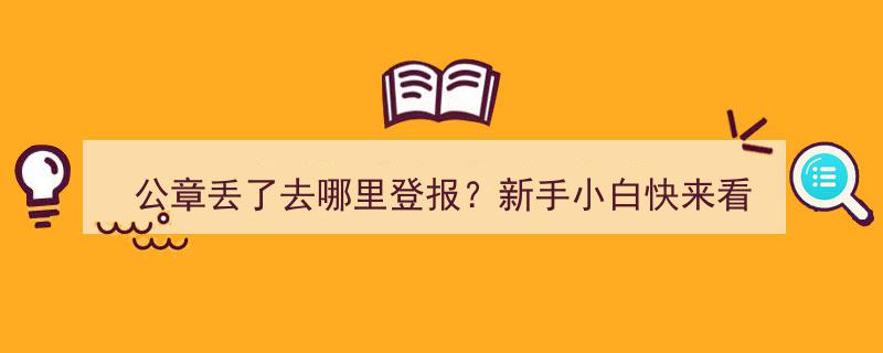 公章丢失怎么办？新手小白必看！登报指南来了！"/