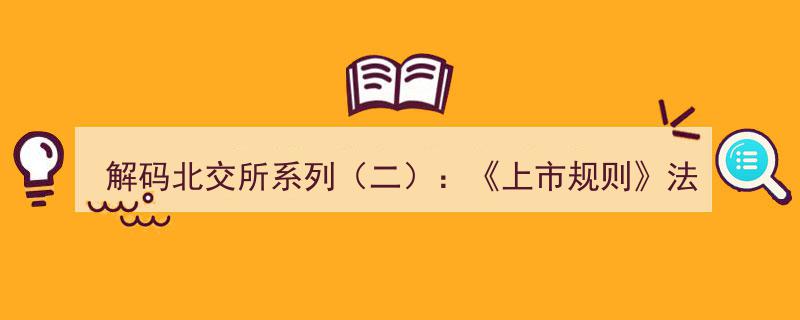 解码北交所系列（二）,深度解析上市规则法律内涵"/