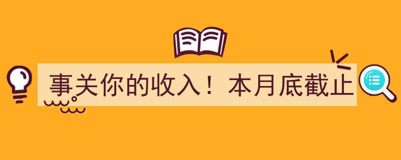 事关你的收入！本月底截止，这些重要信息务必关注"/