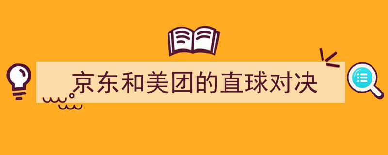 京东与美团,直球对决，电商巨头的生死较量"/