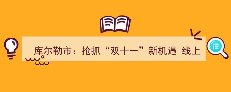库尔勒市乘“双十一”东风，线上线下销售齐发力，业绩再创新高"/