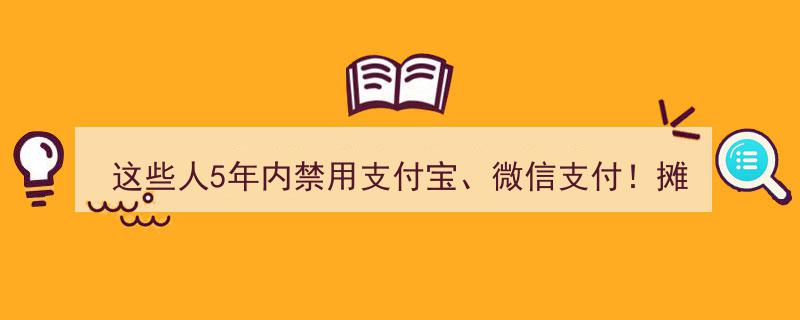 这些人5年内被禁用支付宝、微信支付！摊上大事，后果严重……"/