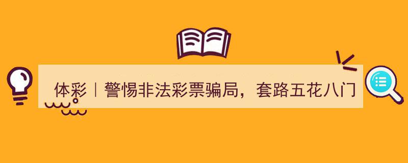 体彩警示,警惕五花八门的非法彩票骗局，防范陷阱需警钟长鸣"/