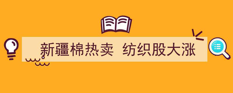 新疆棉热销推动纺织股飙升，市场热度持续升温"/