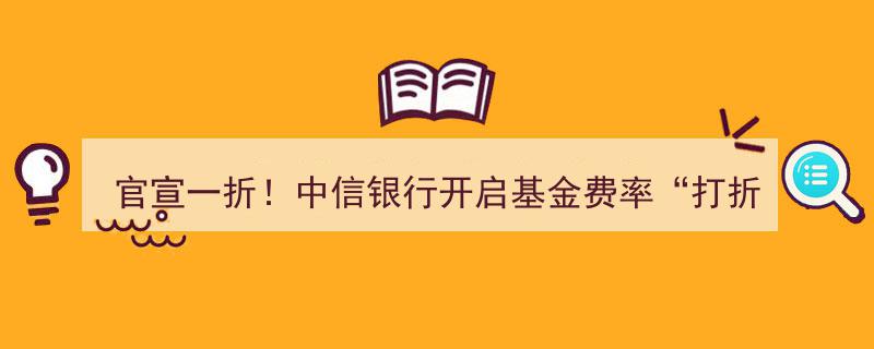中信银行官宣大动作！基金费率“打折季”震撼开启，最高一折优惠来袭！"/