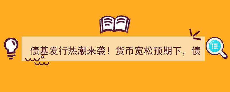 债基发行热潮席卷而来！宽松货币预期助力债券市场掘金新机遇"/