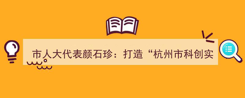 市人大代表颜石珍提议,搭建“杭州市科创实践预约平台”，创新学生企业实践体验"/