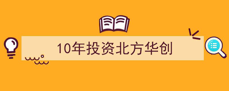 十年砥砺前行，深度揭秘10年投资北方华创的财富传奇"/