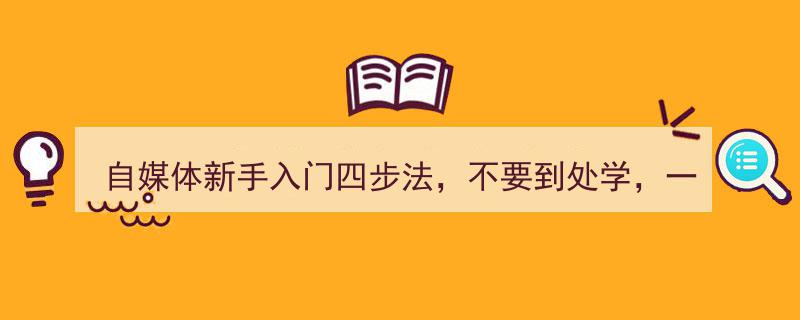 自媒体新手入门四步法,告别四处奔波，一篇指南让你轻松上手"/