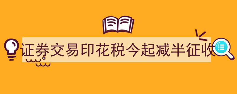 今日起证券交易印花税减半，投资者交易成本大降"/