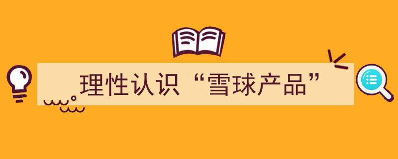 理性认识雪球产品,市场趋势与投资策略解析"/