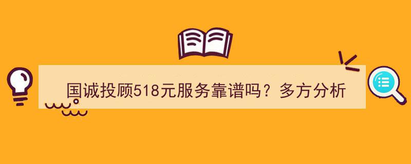国诚投顾518元服务大揭秘,多方验证，客户一致好评，靠谱度解析！"/