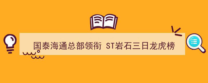 国泰海通总部携手领跑，ST岩石三日龙虎榜席位动向揭秘！"/