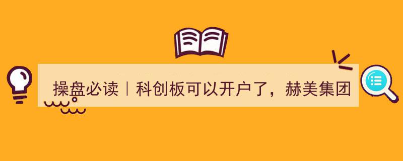 操盘必读｜科创板开户开启，赫美集团携手英雄互娱拟实施重大合并"/