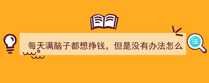 满脑子想挣钱却束手无策?网友热议,想的就是钱,行动却难"/
