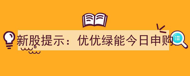 新股申购预警,优优绿能今日火爆开板，抢购指南速览！"/