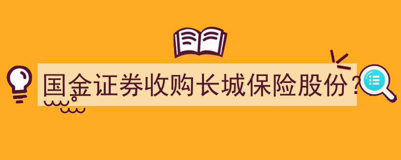 国金证券大手笔收购,揭秘长城保险股份收购案内幕"/