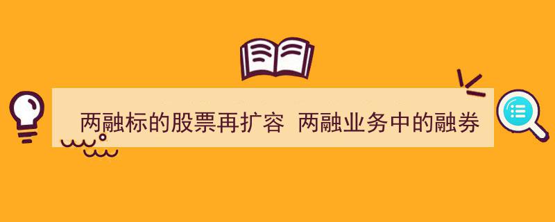 两融标的股票再扩容，聚焦融券短板提升策略"/