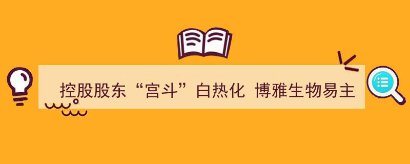 控股股东“宫斗”白热化，博雅生物易主悬念迭起"/