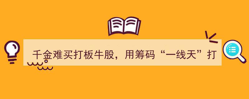 千金难买打板牛股秘籍,筹码“一线天”打板法，成功率高达100%，万次实战验证高效绝技"/