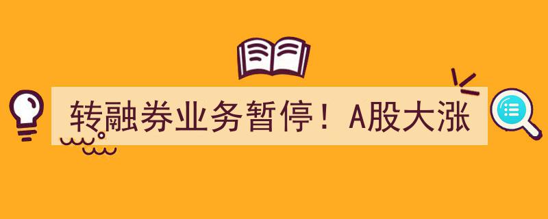 转融券业务暂停引发A股狂欢,市场大涨背后的惊人真相！"/