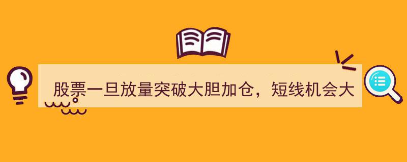 股票放量突破即大胆加仓，短线投资机会无限！"/