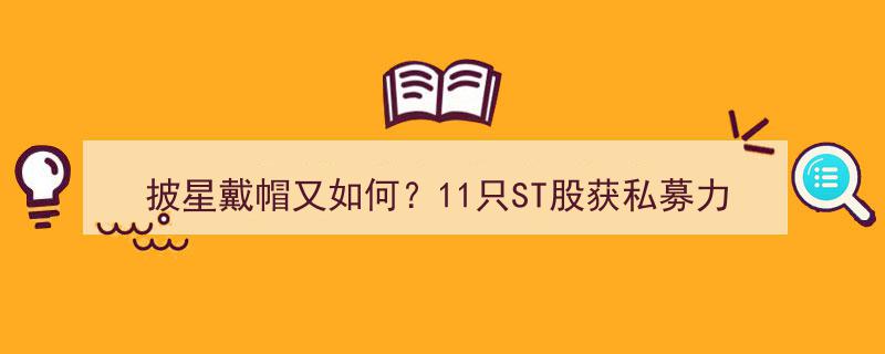 披星戴帽不畏难，11只ST股私募力挺，百亿私募加入战局再掀市场风云"/