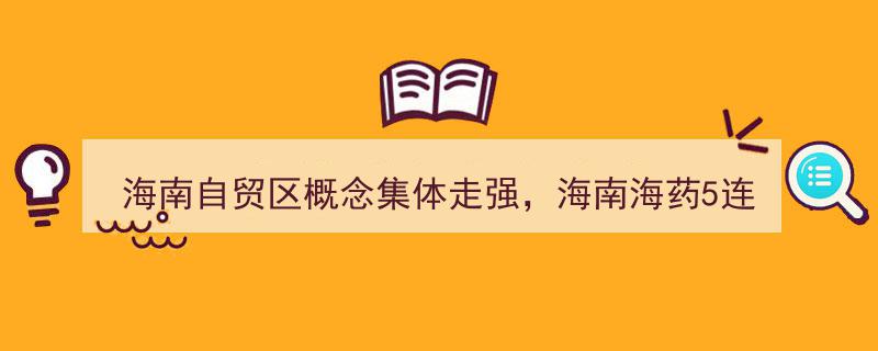 海南自贸区概念股集体爆发，海南海药5连板领涨，海南发展等多股涨停"/