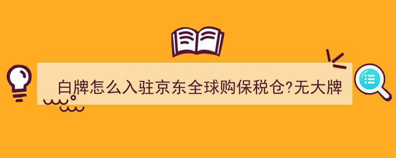 无大牌授权也能入驻！揭秘白牌如何顺利入驻京东全球购保税仓"/