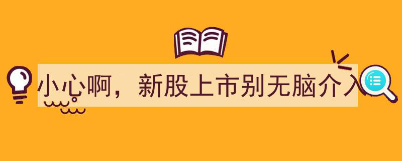 小心陷阱！新股上市慎防无脑介入风险"/