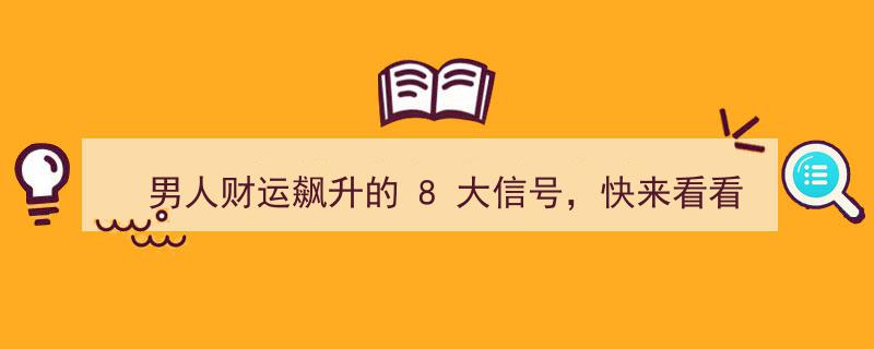 男人财运飙升的8大征兆，速查你的运势如何？"/