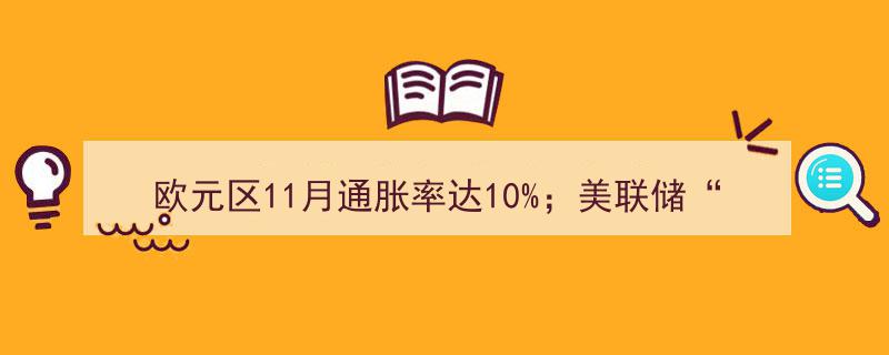 欧元区11月通胀飙升10%，美联储褐皮书揭示利率与通胀对经济双重压力"/