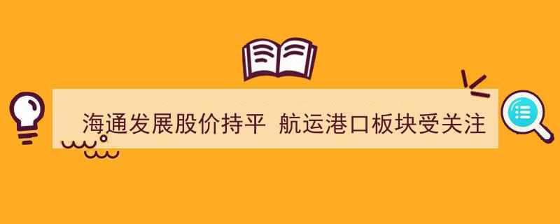 海通发展股价稳中持平，航运港口板块成为市场关注焦点"/