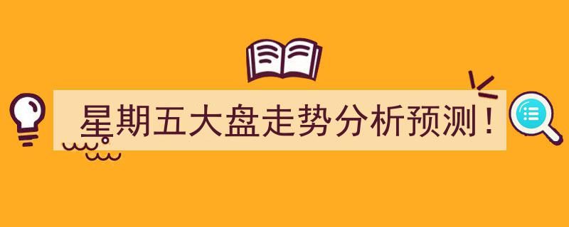 星期五大盘走势深度分析,预测下周市场动向！"/