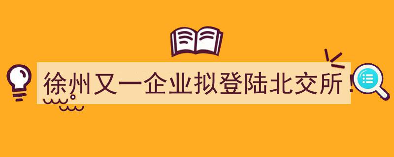 徐州再添新力！又一企业即将登陆北交所展翅腾飞"/