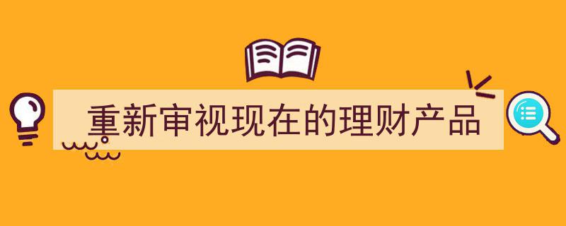 重新审视,解码当下理财产品的新视角"/