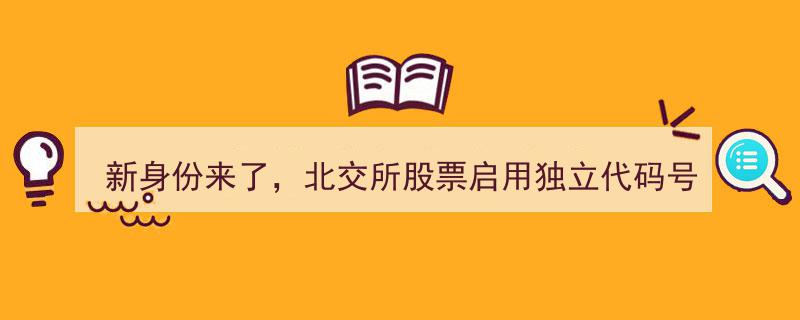 新身份启航,北交所股票启用独立920代码号段，开启全新交易时代"/