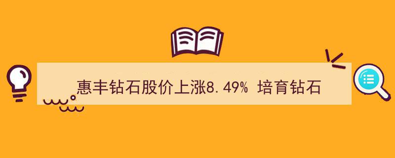 惠丰钻石股价飙升8.49%，培育钻石概念股领涨市场活跃"/
