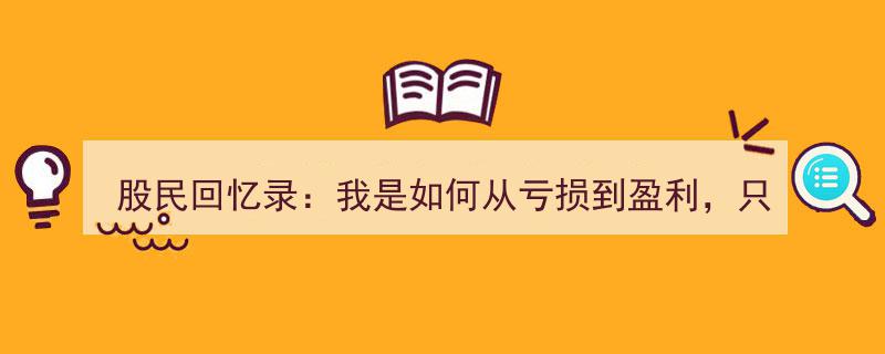 股民回忆录,我是如何从亏损到盈利，只反复牢记这五大法则"/
