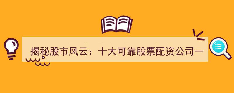 揭秘股市风云,十大值得信赖股票配资公司盘点，实盘配资领域排名前二揭秘"/